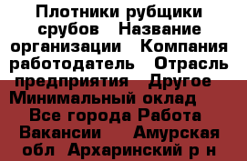 Плотники-рубщики срубов › Название организации ­ Компания-работодатель › Отрасль предприятия ­ Другое › Минимальный оклад ­ 1 - Все города Работа » Вакансии   . Амурская обл.,Архаринский р-н